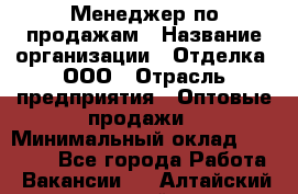 Менеджер по продажам › Название организации ­ Отделка, ООО › Отрасль предприятия ­ Оптовые продажи › Минимальный оклад ­ 25 500 - Все города Работа » Вакансии   . Алтайский край